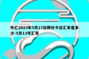 外汇2023年5月17日牌价今日汇率是多少-5月13号汇率