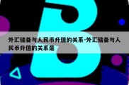 外汇储备与人民币升值的关系-外汇储备与人民币升值的关系是