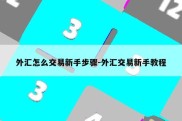 外汇怎么交易新手步骤-外汇交易新手教程