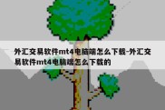 外汇交易软件mt4电脑端怎么下载-外汇交易软件mt4电脑端怎么下载的