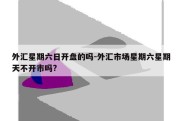 外汇星期六日开盘的吗-外汇市场星期六星期天不开市吗?