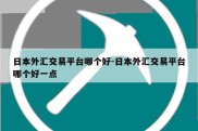 日本外汇交易平台哪个好-日本外汇交易平台哪个好一点