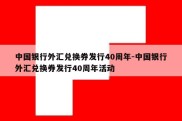 中国银行外汇兑换券发行40周年-中国银行外汇兑换券发行40周年活动