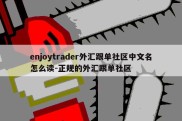 enjoytrader外汇跟单社区中文名怎么读-正规的外汇跟单社区