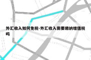 外汇收入如何免税-外汇收入需要缴纳增值税吗