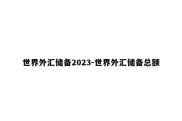 世界外汇储备2023-世界外汇储备总额