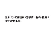 信用卡外汇额度和5万额度一样吗-信用卡 境外刷卡 汇率