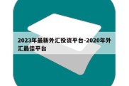 2023年最新外汇投资平台-2020年外汇最佳平台