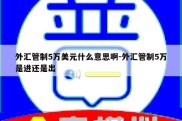 外汇管制5万美元什么意思啊-外汇管制5万是进还是出