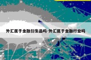 外汇属于金融衍生品吗-外汇属于金融行业吗