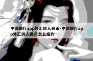 中国银行app外汇转人民币-中国银行app外汇转人民币怎么操作