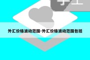 外汇价格波动范围-外汇价格波动范围包括