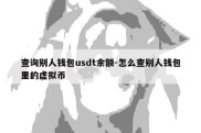 查询别人钱包usdt余额-怎么查别人钱包里的虚拟币