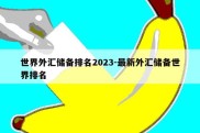 世界外汇储备排名2023-最新外汇储备世界排名