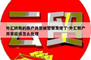 外汇转账的账户异常被警察发现了-外汇账户异常应该怎么处理