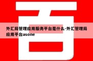 外汇局管理应用服务平台是什么-外汇管理局应用平台asone