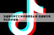 交通银行外汇汇款手续费怎么算-交通银行境外汇款手续费