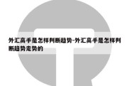 外汇高手是怎样判断趋势-外汇高手是怎样判断趋势走势的