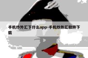 手机炒外汇下什么app-手机炒外汇软件下载