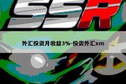 外汇投资月收益3%-投资外汇xm