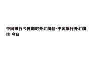 中国银行今日即时外汇牌价-中国银行外汇牌价 今日