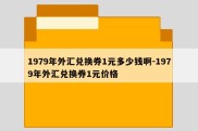 1979年外汇兑换券1元多少钱啊-1979年外汇兑换券1元价格