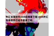 外汇交易软件mt4在哪里下载-mt4外汇交易软件已经不能用了吗