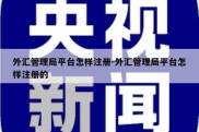 外汇管理局平台怎样注册-外汇管理局平台怎样注册的