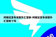 阿根廷宣布采取外汇管制-阿根廷宣布采取外汇管制了吗