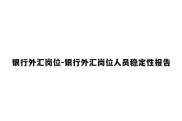 银行外汇岗位-银行外汇岗位人员稳定性报告