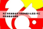 外汇存款准备金率下调意味着什么意思-外汇存款准备金率降低