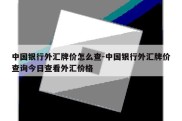 中国银行外汇牌价怎么查-中国银行外汇牌价查询今日查看外汇价格