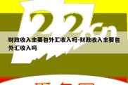 财政收入主要包外汇收入吗-财政收入主要包外汇收入吗