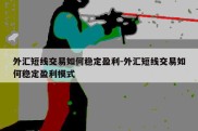 外汇短线交易如何稳定盈利-外汇短线交易如何稳定盈利模式