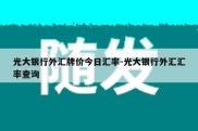 光大银行外汇牌价今日汇率-光大银行外汇汇率查询