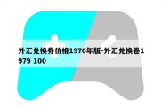 外汇兑换券价格1970年版-外汇兑换卷1979 100