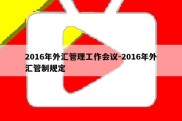 2016年外汇管理工作会议-2016年外汇管制规定