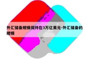 外汇储备规模保持在3万亿美元-外汇储备的规模