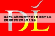 国家外汇局管理局数字外管平台-国家外汇局管理局数字外管平台法人注册