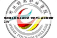 金融外汇职员工资待遇-金融外汇公司是做什么的