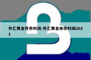 外汇黄金开市时间-外汇黄金休市时间2021