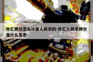 外汇牌价怎么计算人民币的-外汇人民币牌价是什么意思