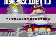 外汇交易员实盘操作-外汇实盘交易实训