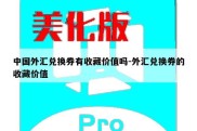 中国外汇兑换券有收藏价值吗-外汇兑换券的收藏价值