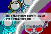 外汇平台正规排行榜有哪些TR-2021外汇平台正规排行榜有哪些