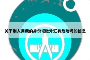 关于别人用我的身份证做外汇有危险吗的信息