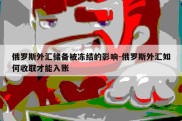 俄罗斯外汇储备被冻结的影响-俄罗斯外汇如何收取才能入账