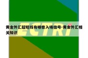 黄金外汇超短线有哪些入场信号-黄金外汇相关知识