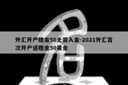 外汇开户赠金50无需入金-2021外汇首次开户送赠金50美金