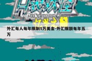 外汇每人每年限制5万美金-外汇限额每年五万